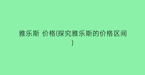 “雅乐斯 价格(探究雅乐斯的价格区间)